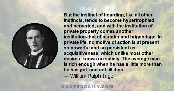 But the instinct of hoarding, like all other instincts, tends to become hypertrophied and perverted; and with the institution of private property comes another institution-that of plunder and brigandage. In private