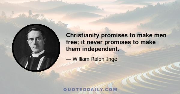 Christianity promises to make men free; it never promises to make them independent.