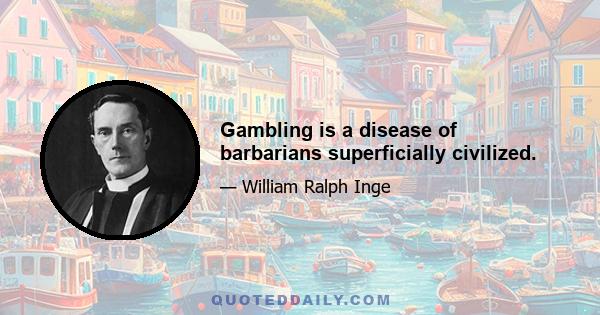 Gambling is a disease of barbarians superficially civilized.