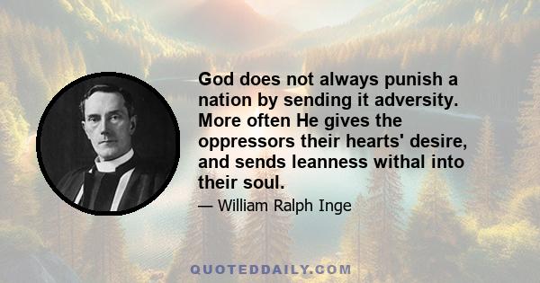 God does not always punish a nation by sending it adversity. More often He gives the oppressors their hearts' desire, and sends leanness withal into their soul.