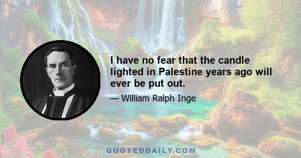 I have no fear that the candle lighted in Palestine years ago will ever be put out.