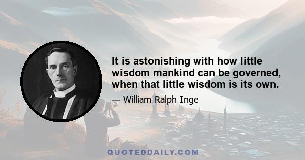 It is astonishing with how little wisdom mankind can be governed, when that little wisdom is its own.