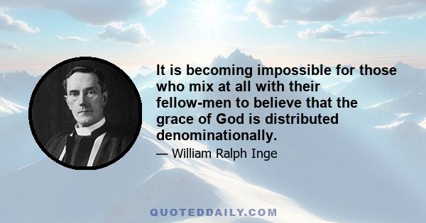 It is becoming impossible for those who mix at all with their fellow-men to believe that the grace of God is distributed denominationally.