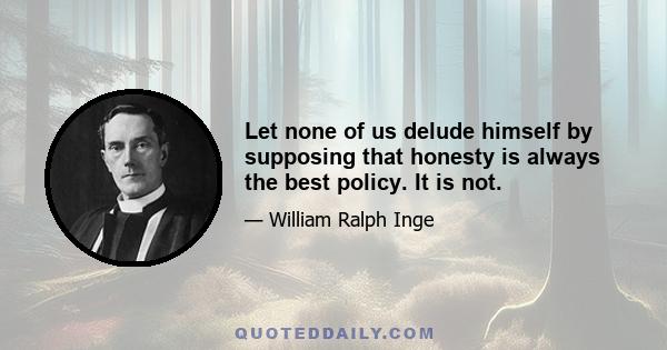 Let none of us delude himself by supposing that honesty is always the best policy. It is not.