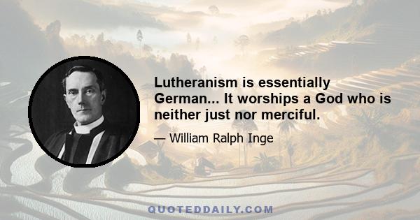 Lutheranism is essentially German... It worships a God who is neither just nor merciful.