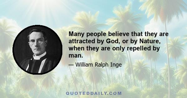 Many people believe that they are attracted by God, or by Nature, when they are only repelled by man.