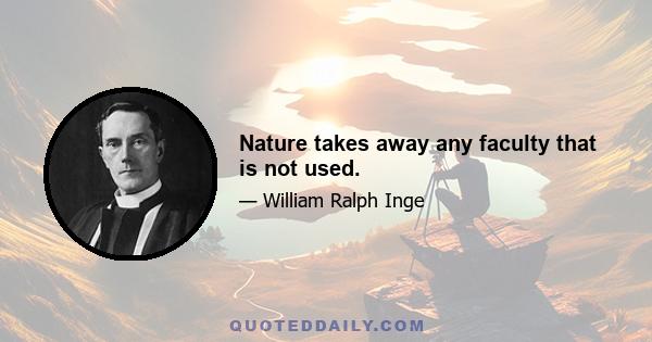 Nature takes away any faculty that is not used.