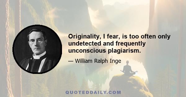 Originality, I fear, is too often only undetected and frequently unconscious plagiarism.