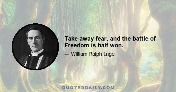 Take away fear, and the battle of Freedom is half won.