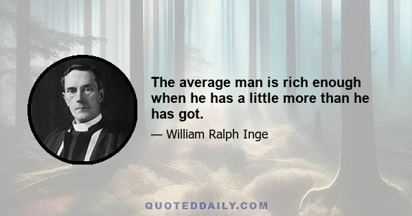 The average man is rich enough when he has a little more than he has got.