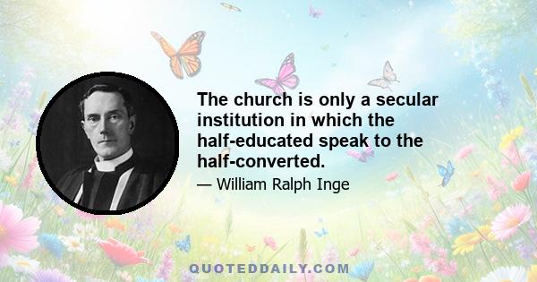 The church is only a secular institution in which the half-educated speak to the half-converted.