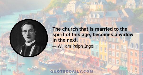 The church that is married to the spirit of this age, becomes a widow in the next.