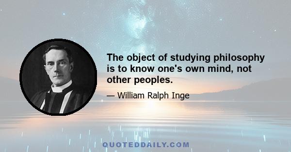 The object of studying philosophy is to know one's own mind, not other peoples.