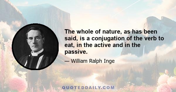 The whole of nature, as has been said, is a conjugation of the verb to eat, in the active and in the passive.