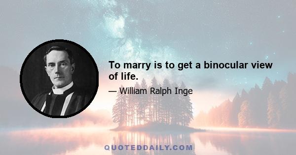 To marry is to get a binocular view of life.