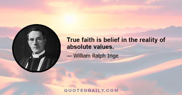 True faith is belief in the reality of absolute values.