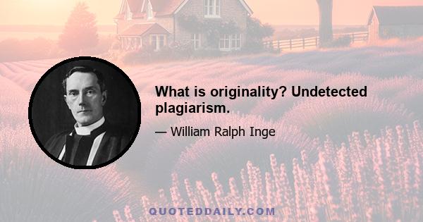 What is originality? Undetected plagiarism.