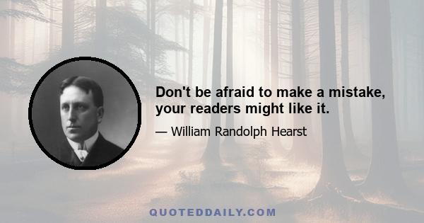 Don't be afraid to make a mistake, your readers might like it.