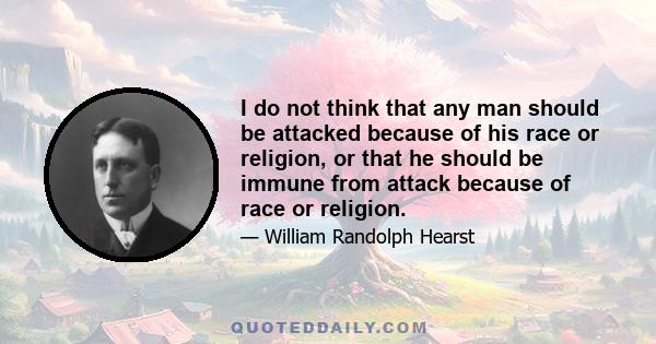 I do not think that any man should be attacked because of his race or religion, or that he should be immune from attack because of race or religion.