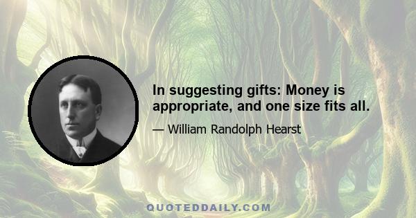 In suggesting gifts: Money is appropriate, and one size fits all.