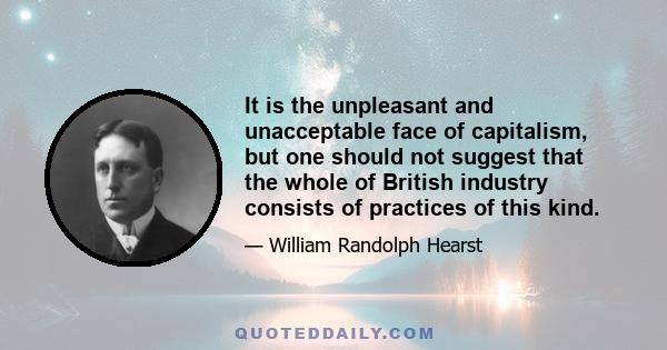 It is the unpleasant and unacceptable face of capitalism, but one should not suggest that the whole of British industry consists of practices of this kind.