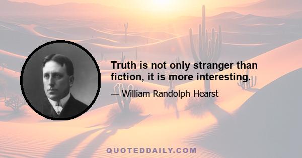 Truth is not only stranger than fiction, it is more interesting.