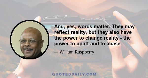 And, yes, words matter. They may reflect reality, but they also have the power to change reality - the power to uplift and to abase.