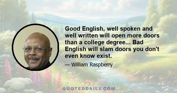 Good English, well spoken and well written will open more doors than a college degree... Bad English will slam doors you don't even know exist.