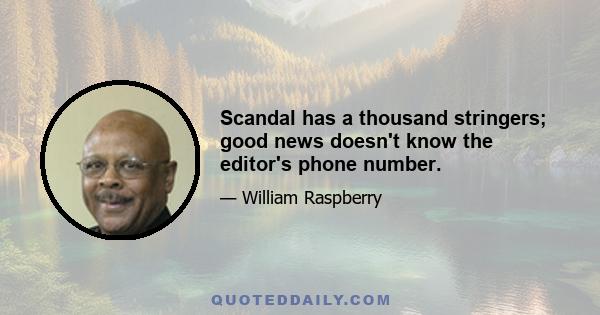 Scandal has a thousand stringers; good news doesn't know the editor's phone number.