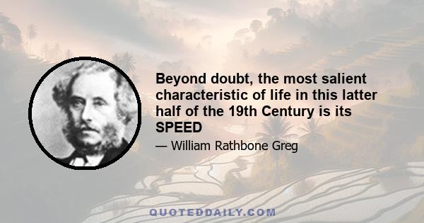 Beyond doubt, the most salient characteristic of life in this latter half of the 19th Century is its SPEED