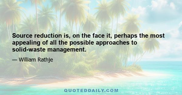 Source reduction is, on the face it, perhaps the most appealing of all the possible approaches to solid-waste management.