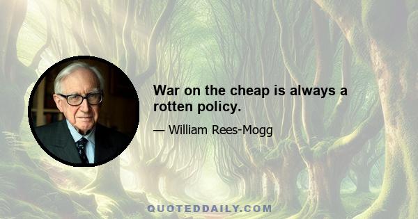 War on the cheap is always a rotten policy.