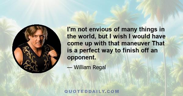 I'm not envious of many things in the world, but I wish I would have come up with that maneuver That is a perfect way to finish off an opponent.