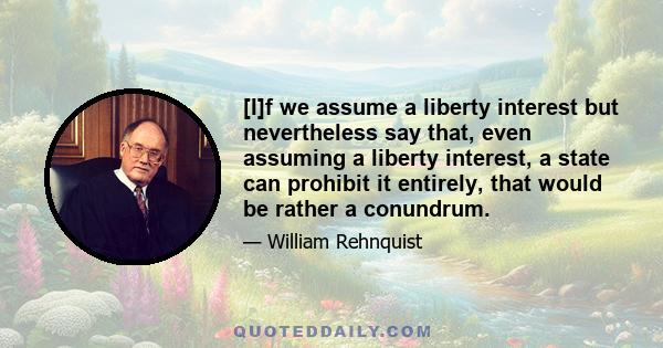 [I]f we assume a liberty interest but nevertheless say that, even assuming a liberty interest, a state can prohibit it entirely, that would be rather a conundrum.