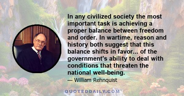 In any civilized society the most important task is achieving a proper balance between freedom and order. In wartime, reason and history both suggest that this balance shifts in favor... of the government's ability to