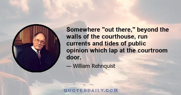 Somewhere out there, beyond the walls of the courthouse, run currents and tides of public opinion which lap at the courtroom door.