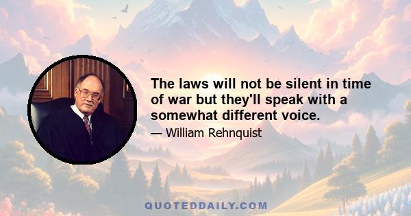 The laws will not be silent in time of war but they'll speak with a somewhat different voice.