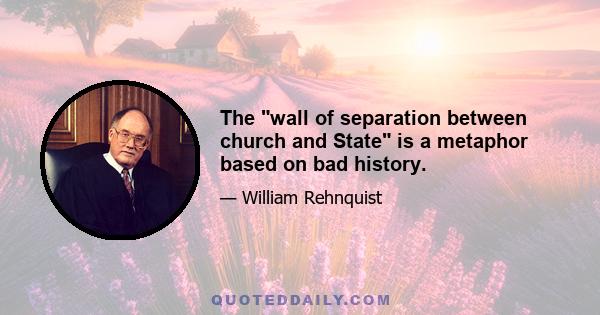 The wall of separation between church and State is a metaphor based on bad history.