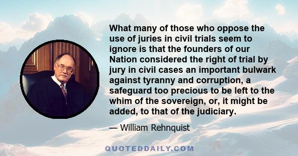 What many of those who oppose the use of juries in civil trials seem to ignore is that the founders of our Nation considered the right of trial by jury in civil cases an important bulwark against tyranny and corruption, 