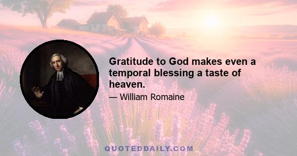 Gratitude to God makes even a temporal blessing a taste of heaven.