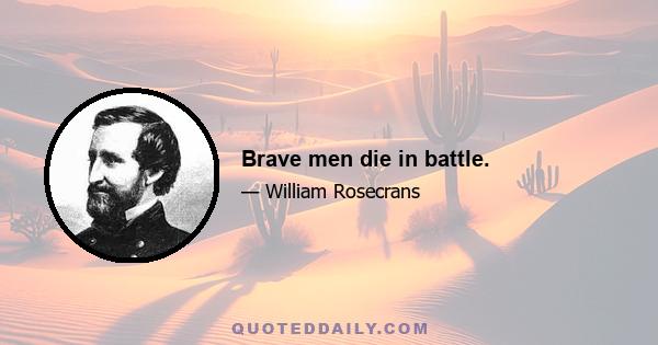 Brave men die in battle.