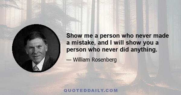 Show me a person who never made a mistake, and I will show you a person who never did anything.