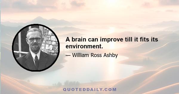 A brain can improve till it fits its environment.