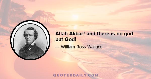 Allah Akbar! and there is no god but God!