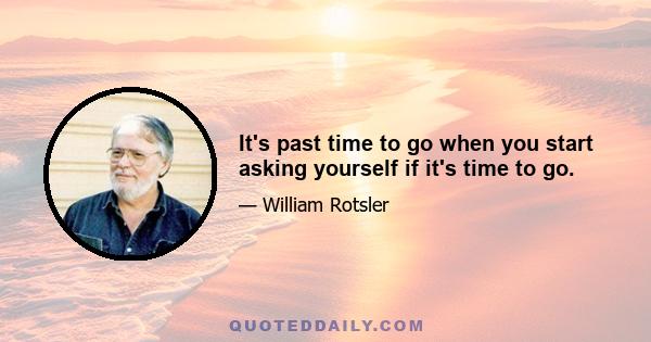 It's past time to go when you start asking yourself if it's time to go.