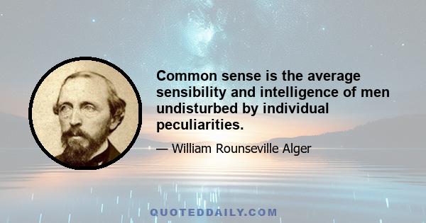 Common sense is the average sensibility and intelligence of men undisturbed by individual peculiarities.