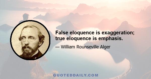 False eloquence is exaggeration; true eloquence is emphasis.