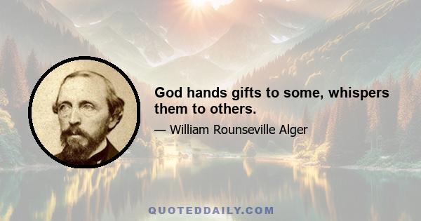 God hands gifts to some, whispers them to others.