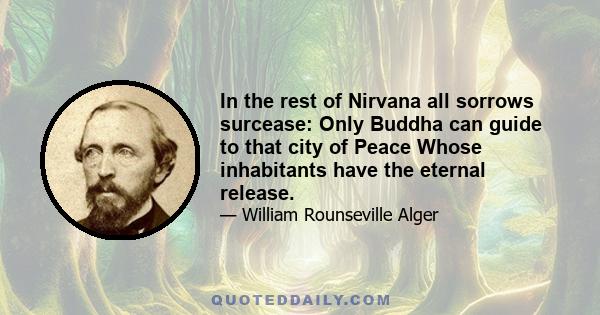 In the rest of Nirvana all sorrows surcease: Only Buddha can guide to that city of Peace Whose inhabitants have the eternal release.