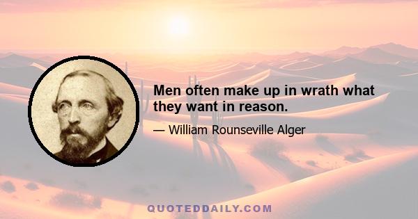 Men often make up in wrath what they want in reason.